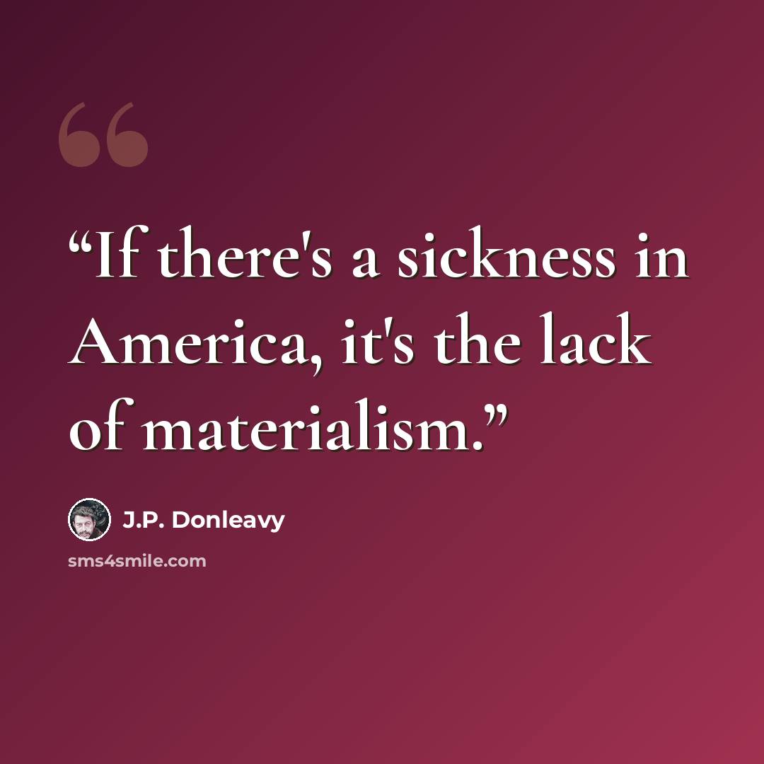 “If there's a sickness in America, it's the lack of materialism.” quote by J.P. Donleavy