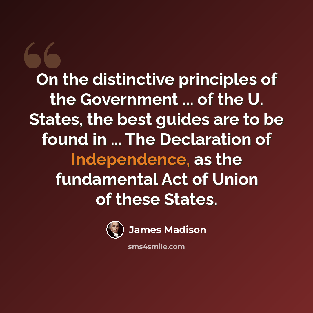 “On the distinctive principles of the Government ... of the U. States, the best guides are to be found in ... The Declaration of Independence, as the fundamental Act of Union of these States.” quote by James Madison