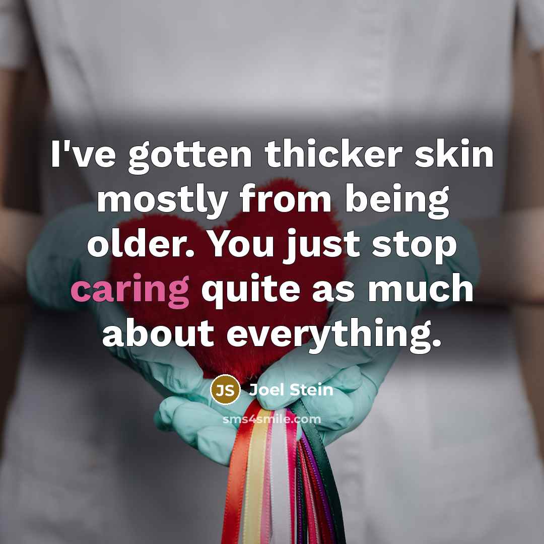 “I've gotten thicker skin mostly from being older. You just stop caring quite as much about everything.” quote by Joel Stein