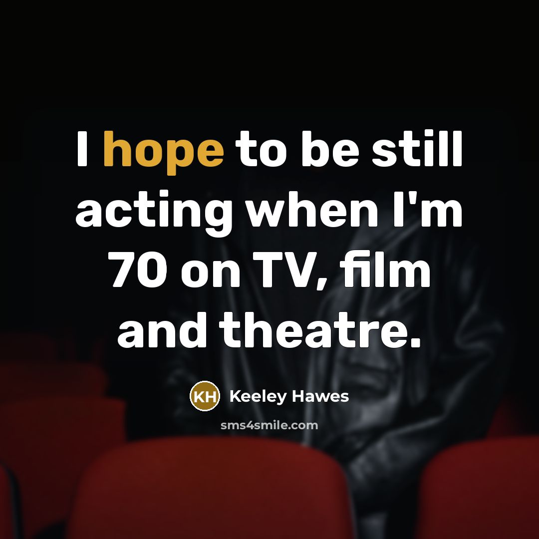 “I hope to be still acting when I'm 70 on TV, film and theatre.” quote by Keeley Hawes