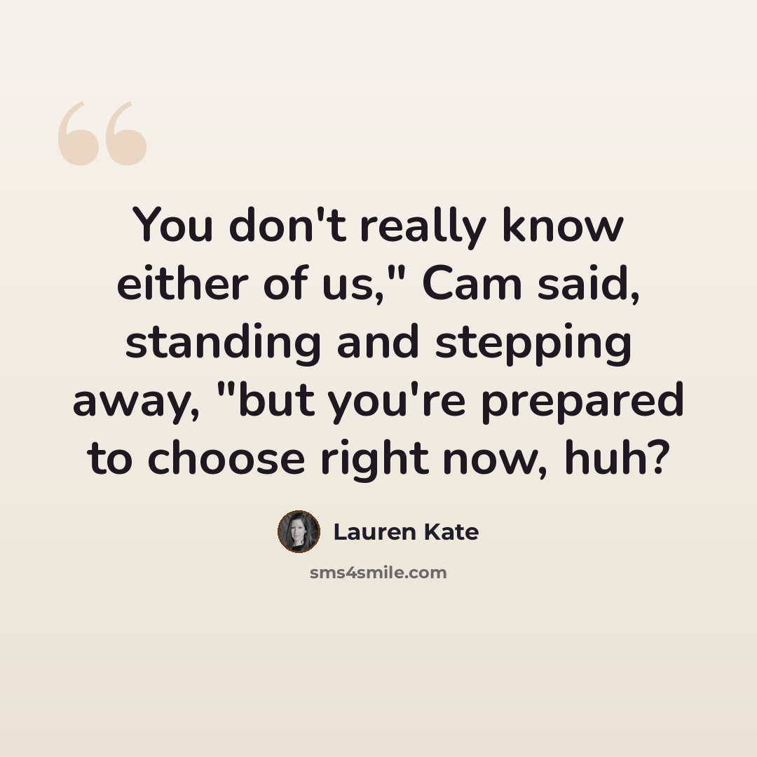 “You don't really know either of us," Cam said, standing and stepping away, "but you're prepared to choose right now, huh?” quote by Lauren Kate