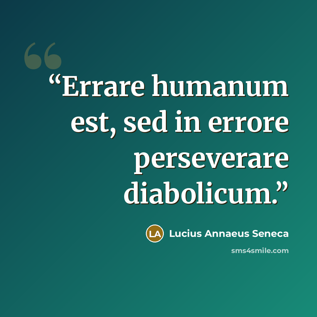 “Errare humanum est, sed in errore perseverare diabolicum.” quote by Lucius Annaeus Seneca