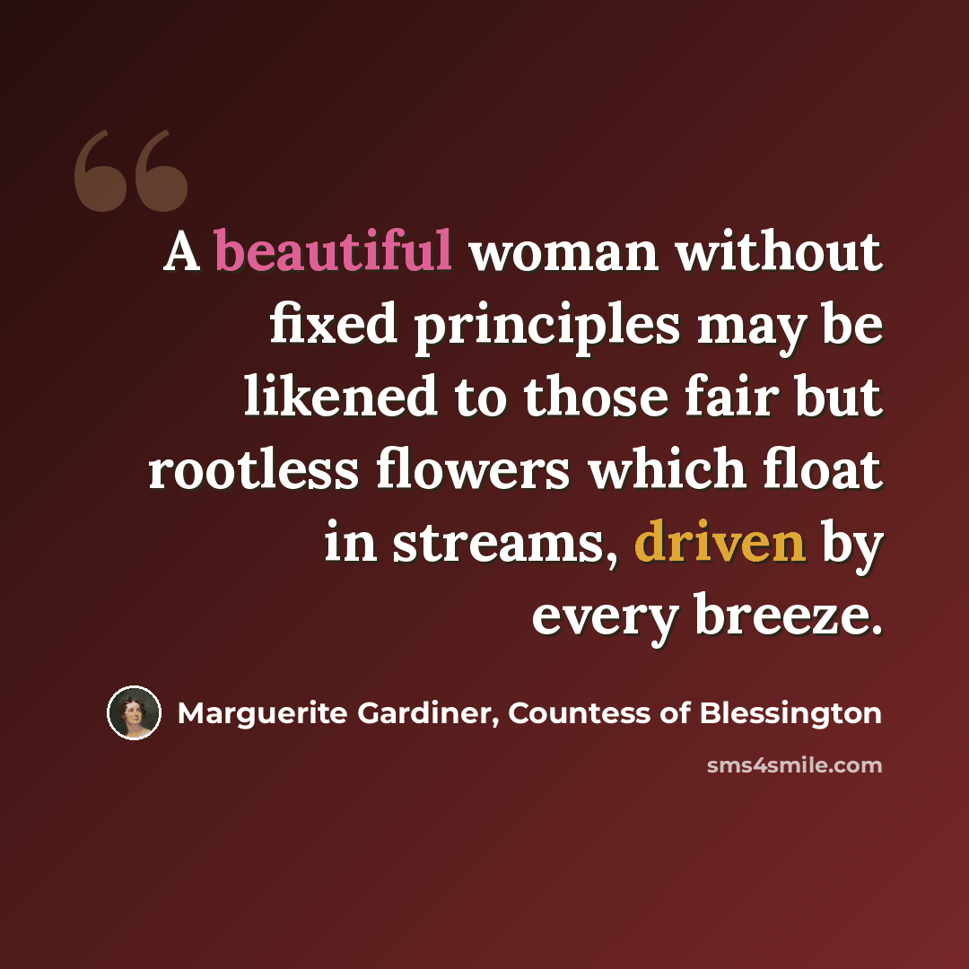 “A beautiful woman without fixed principles may be likened to those fair but rootless flowers which float in streams, driven by every breeze.” quote by Marguerite Gardiner, Countess of Blessington