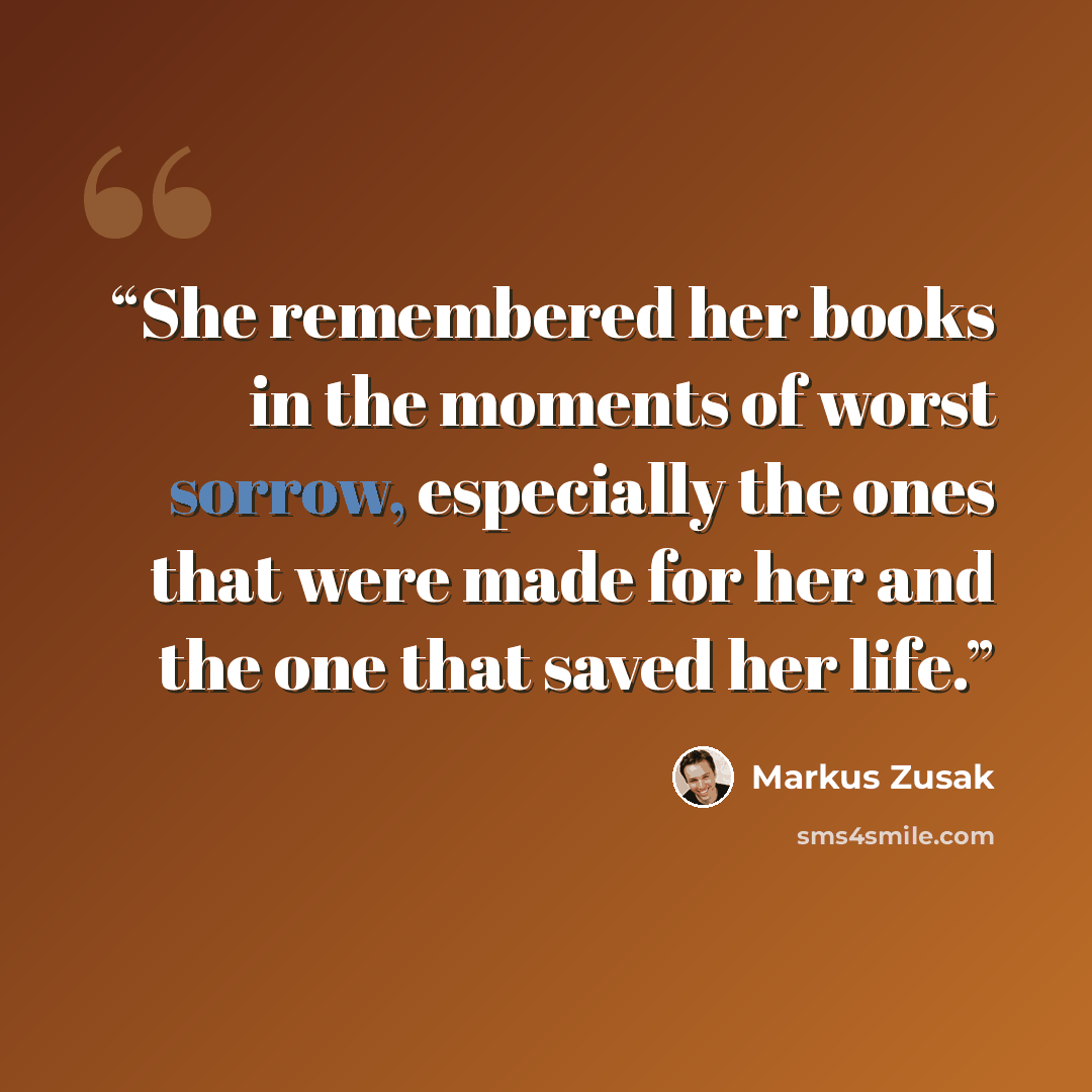 “She remembered her books in the moments of worst sorrow, especially the ones that were made for her and the one that saved her life.” quote by Markus Zusak
