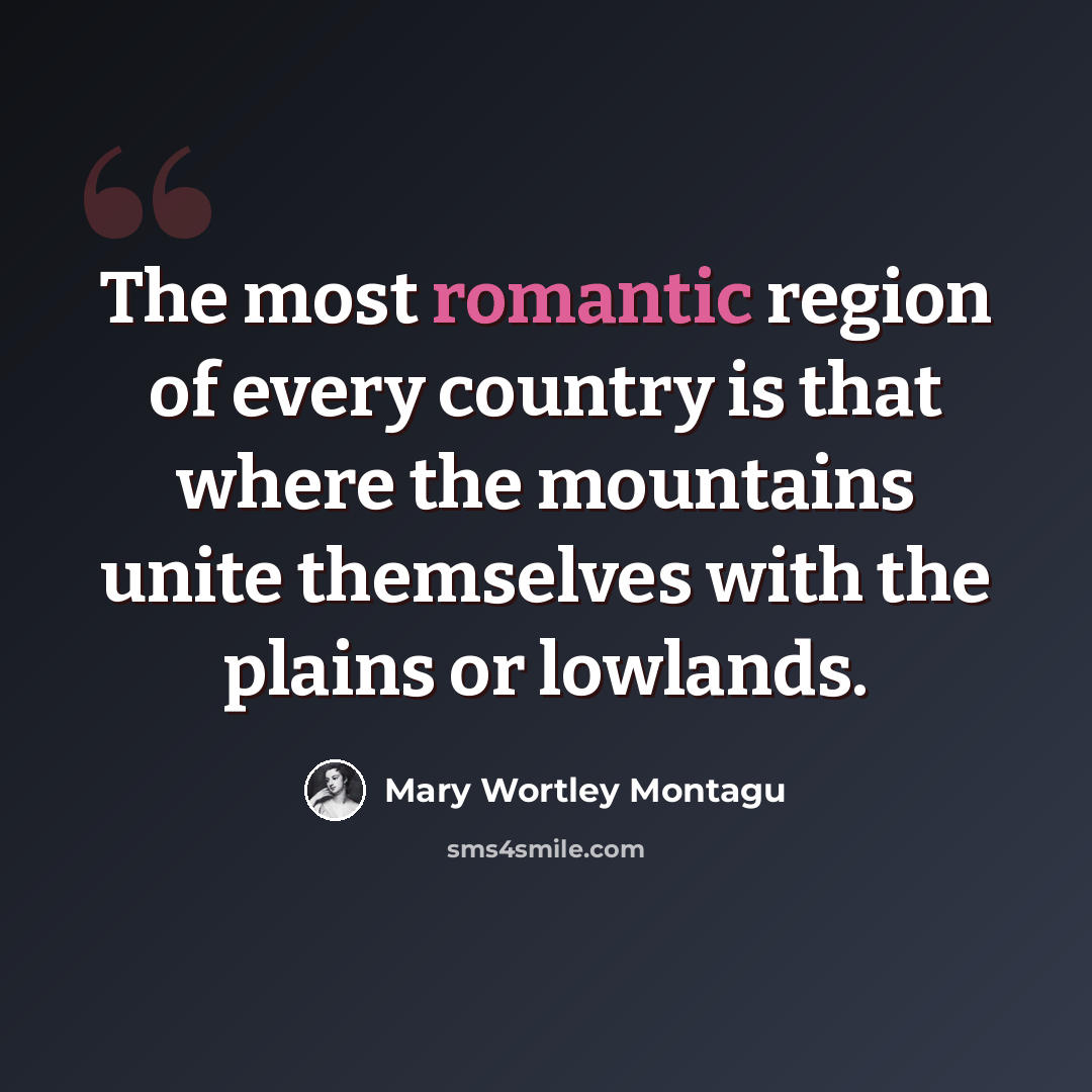 “The most romantic region of every country is that where the mountains unite themselves with the plains or lowlands.” quote by Mary Wortley Montagu