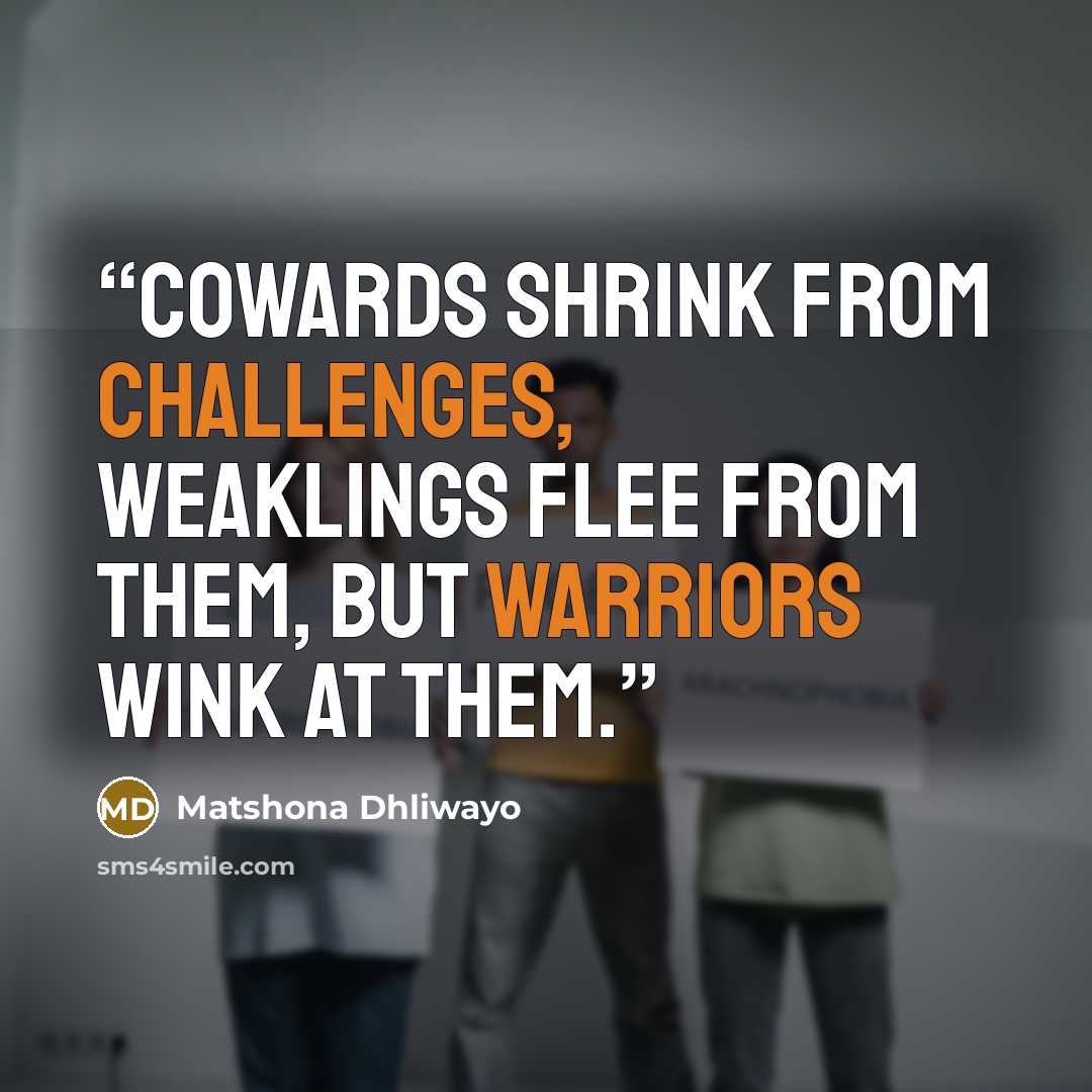 “Cowards shrink from challenges, weaklings flee from them, but warriors wink at them.” quote by Matshona Dhliwayo