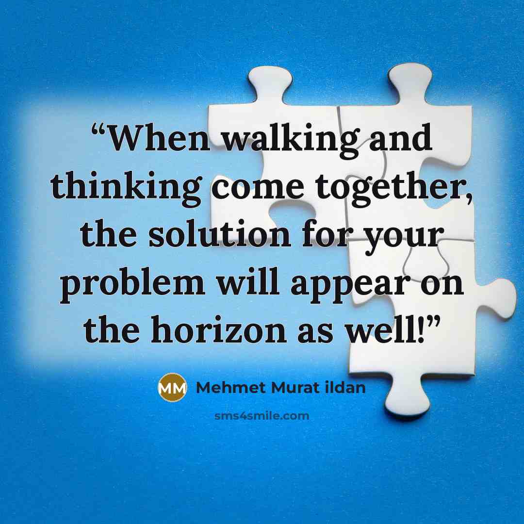 “When walking and thinking come together, the solution for your problem will appear on the horizon as well!” quote by Mehmet Murat ildan