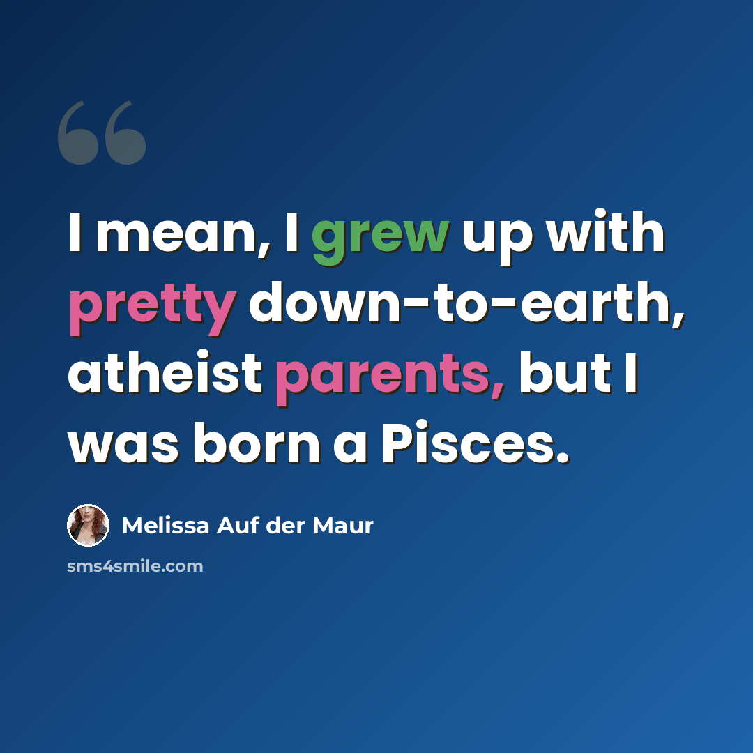 “I mean, I grew up with pretty down-to-earth, atheist parents, but I was born a Pisces.” quote by Melissa Auf der Maur