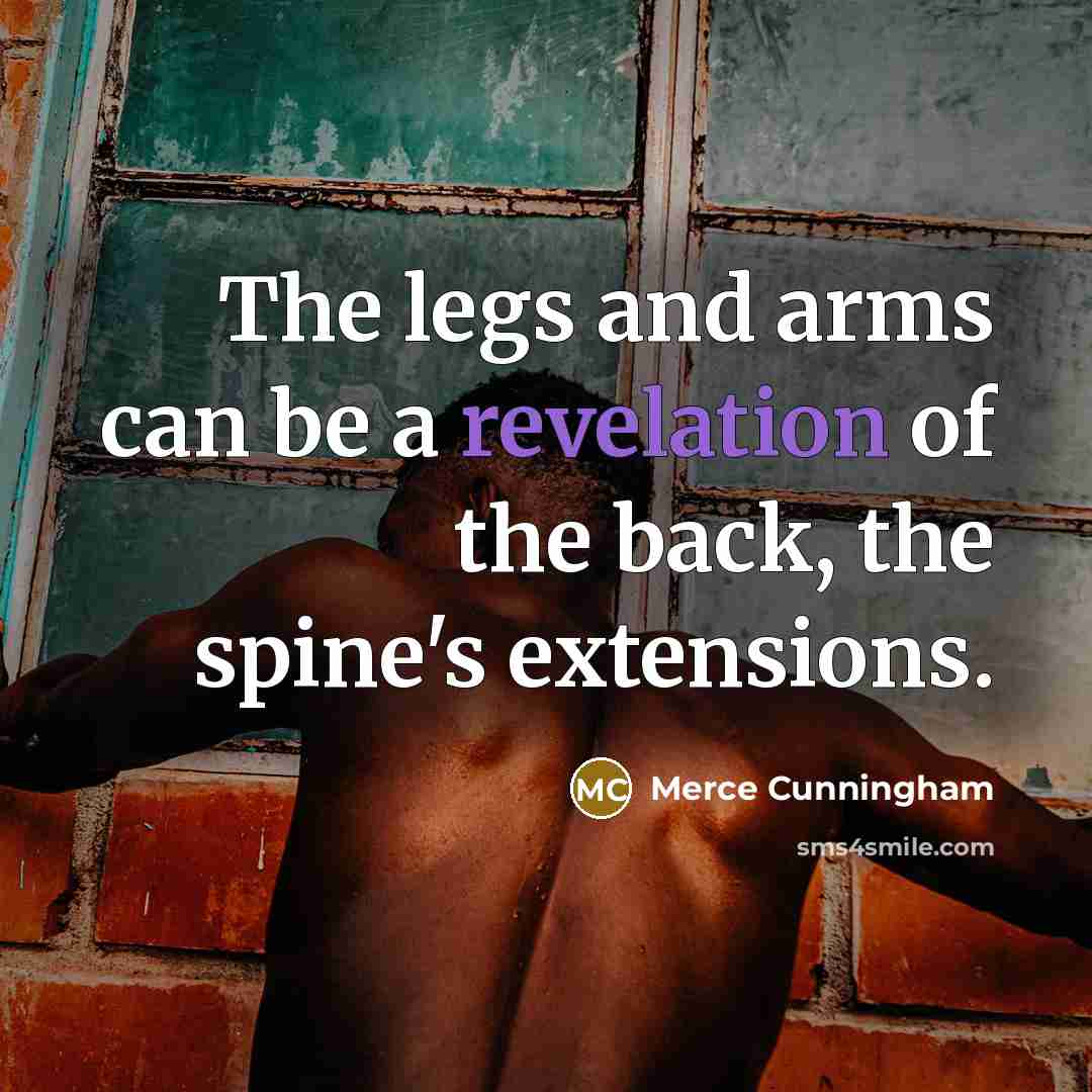 “The legs and arms can be a revelation of the back, the spine's extensions.” quote by Merce Cunningham