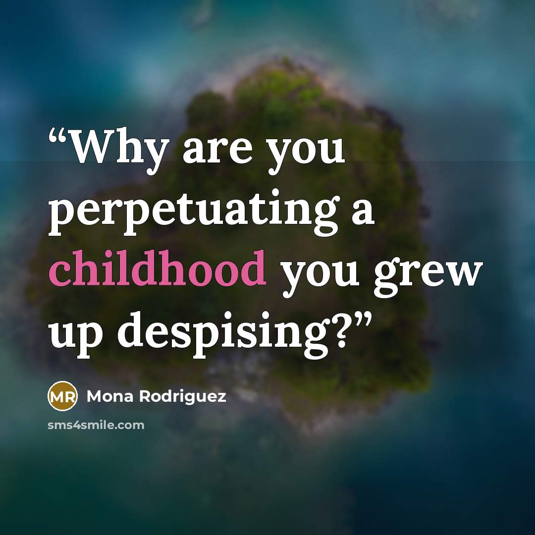 “Why are you perpetuating a childhood you grew up despising?” quote by Mona Rodriguez