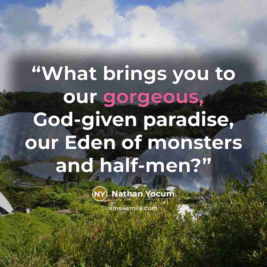 “What brings you to our gorgeous, God-given paradise, our Eden of monsters and half-men?” quote by Nathan Yocum