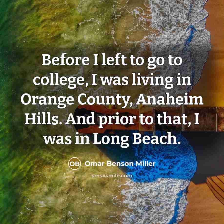 “Before I left to go to college, I was living in Orange County, Anaheim Hills. And prior to that, I was in Long Beach.” quote by Omar Benson Miller