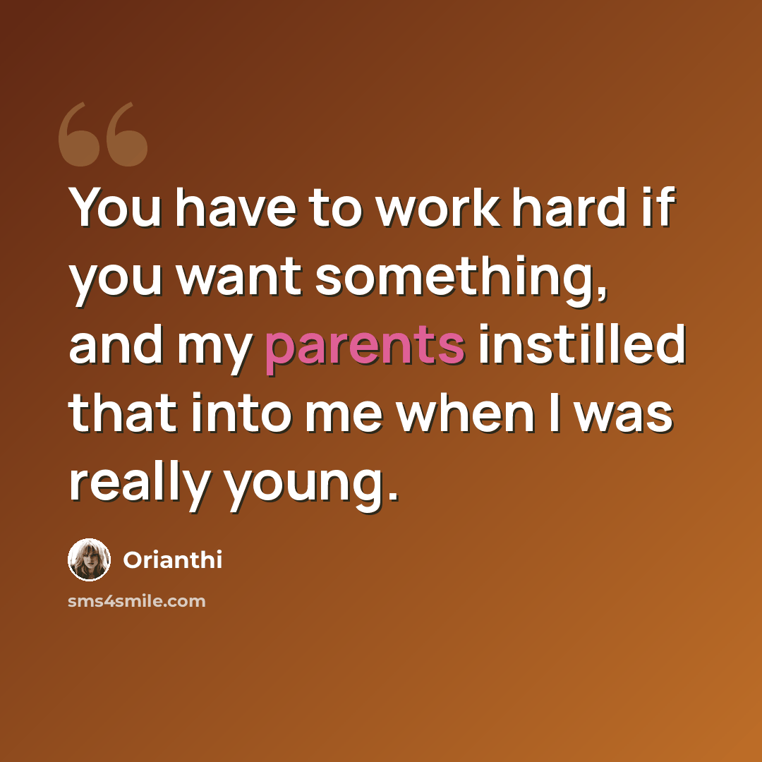 “You have to work hard if you want something, and my parents instilled that into me when I was really young.” quote by Orianthi