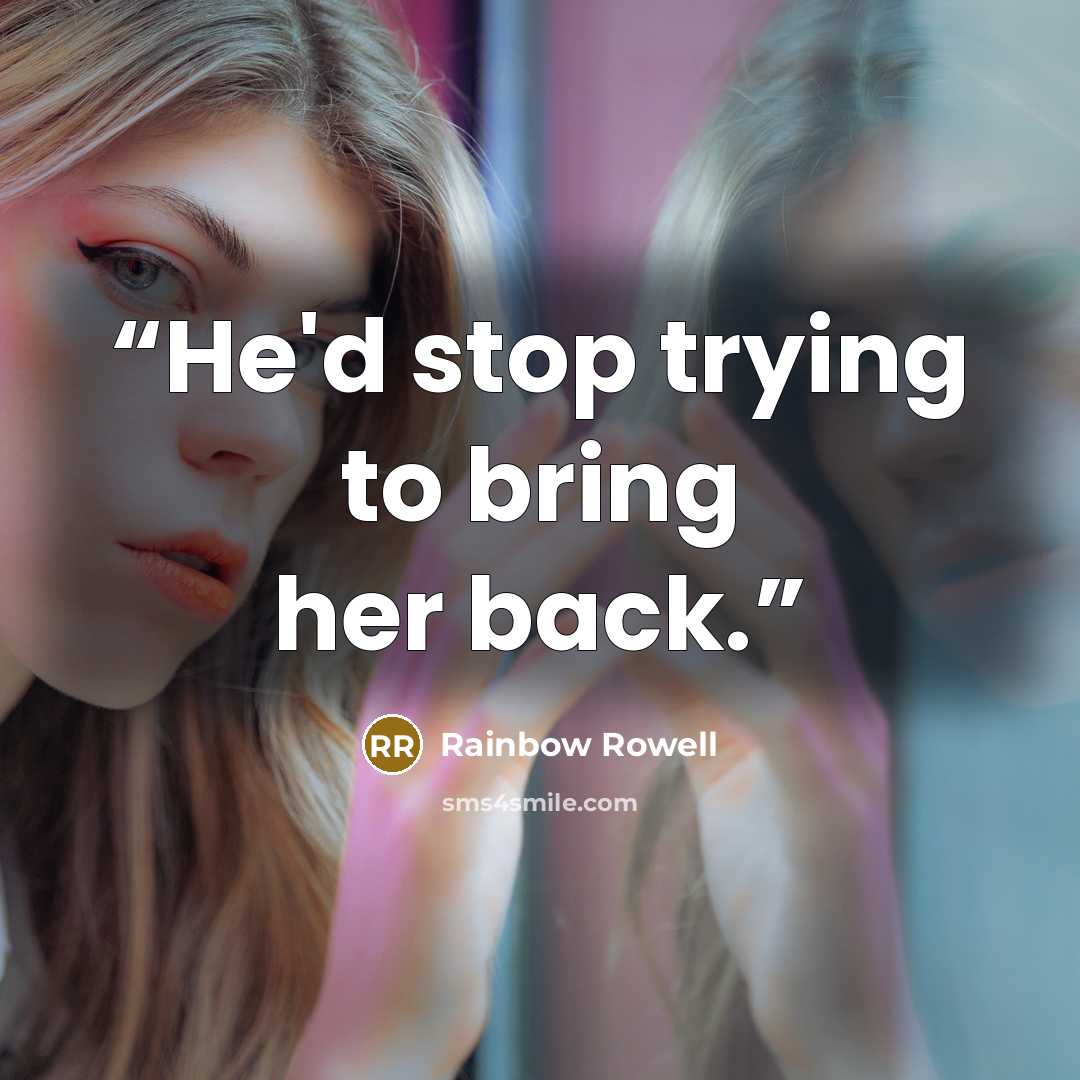 “He'd stop trying to bring her back.” quote by Rainbow Rowell