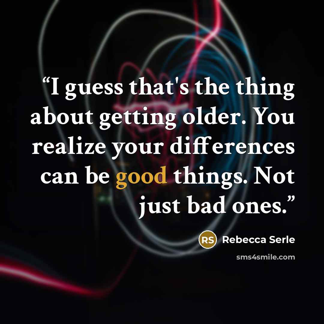 “I guess that's the thing about getting older. You realize your differences can be good things. Not just bad ones.” quote by Rebecca Serle