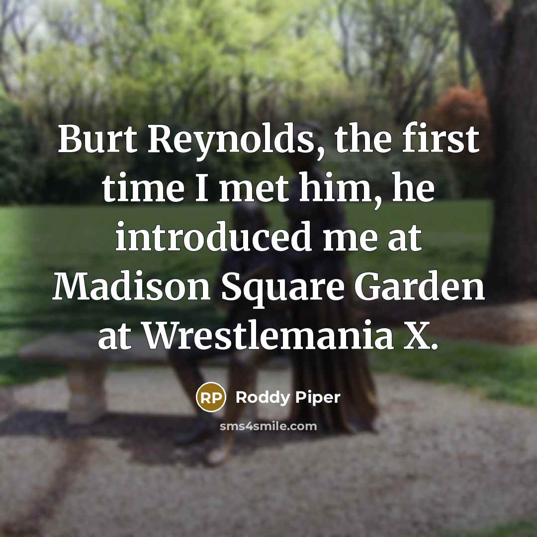 “Burt Reynolds, the first time I met him, he introduced me at Madison Square Garden at Wrestlemania X.” quote by Roddy Piper