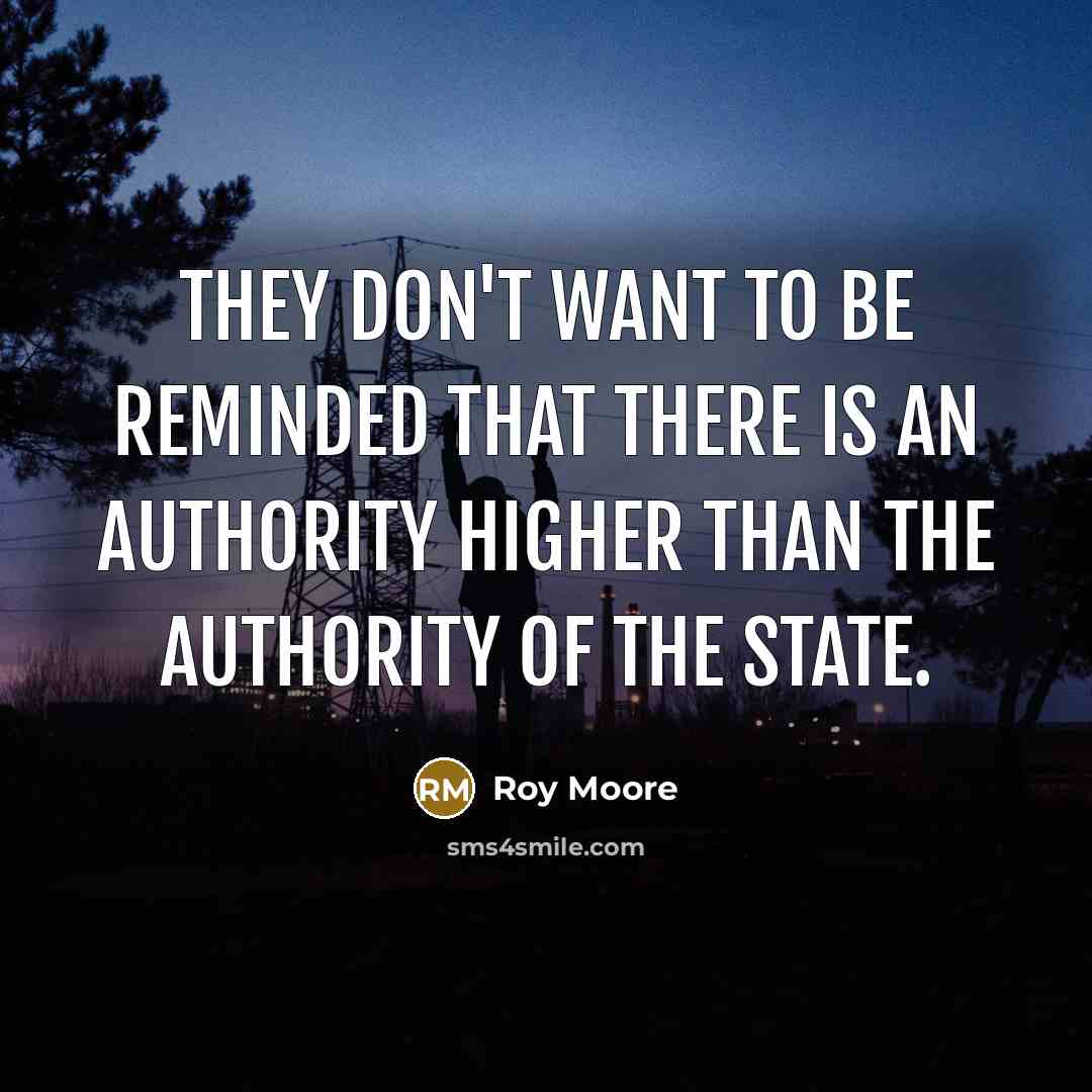 “They don't want to be reminded that there is an authority higher than the authority of the state.” quote by Roy Moore