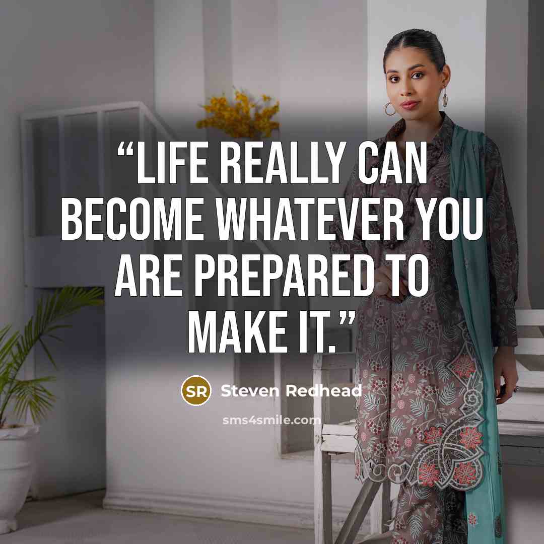 “Life really can become whatever you are prepared to make it.” quote by Steven Redhead