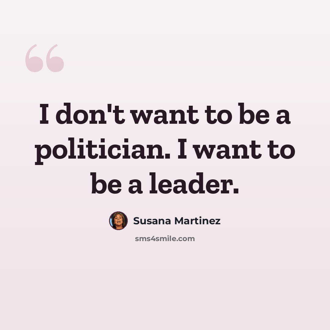 “I don't want to be a politician. I want to be a leader.” quote by Susana Martinez