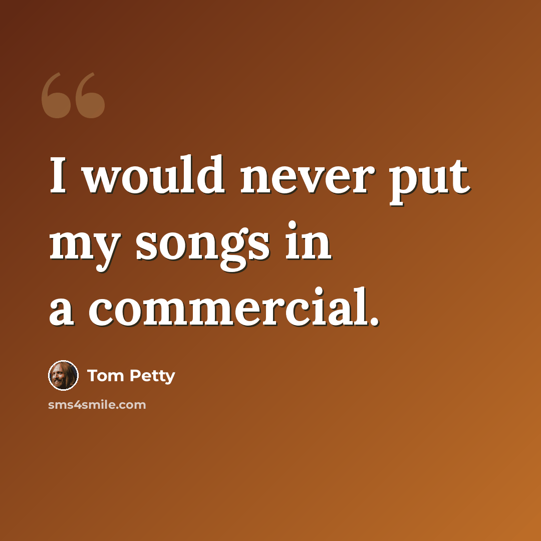 “I would never put my songs in a commercial.” quote by Tom Petty