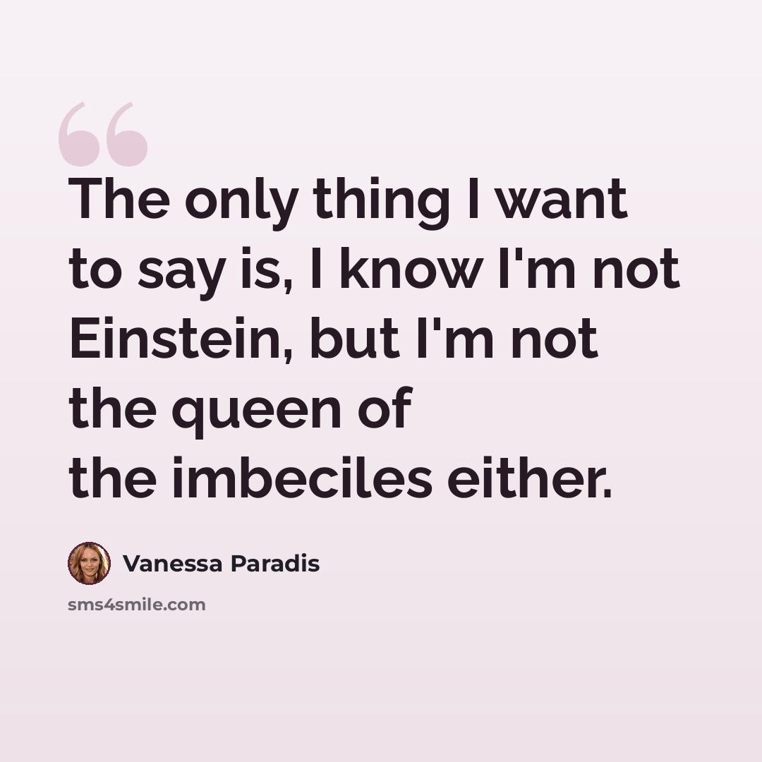“The only thing I want to say is, I know I'm not Einstein, but I'm not the queen of the imbeciles either.” quote by Vanessa Paradis