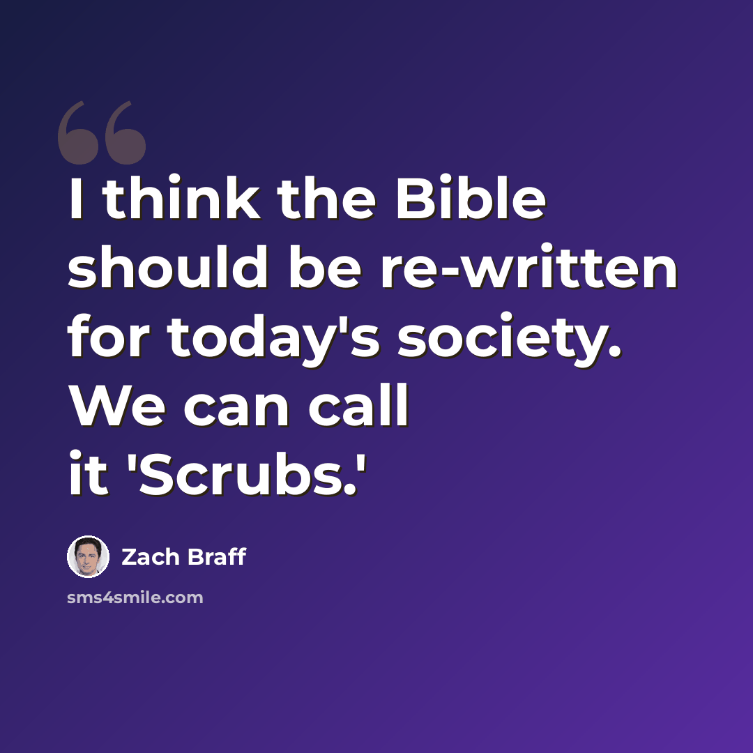 “I think the Bible should be re-written for today's society. We can call it 'Scrubs.'” quote by Zach Braff
