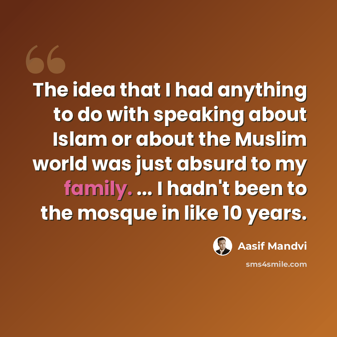“The idea that I had anything to do with speaking about Islam or about the Muslim world was just absurd to my family. ... I hadn't been to the mosque in like 10 years.” quote by Aasif Mandvi