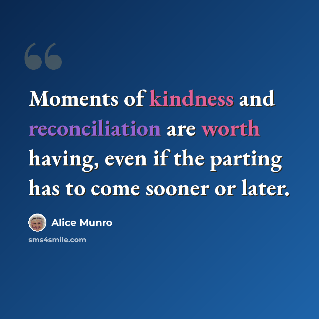 “Moments of kindness and reconciliation are worth having, even if the parting has to come sooner or later.” quote by Alice Munro