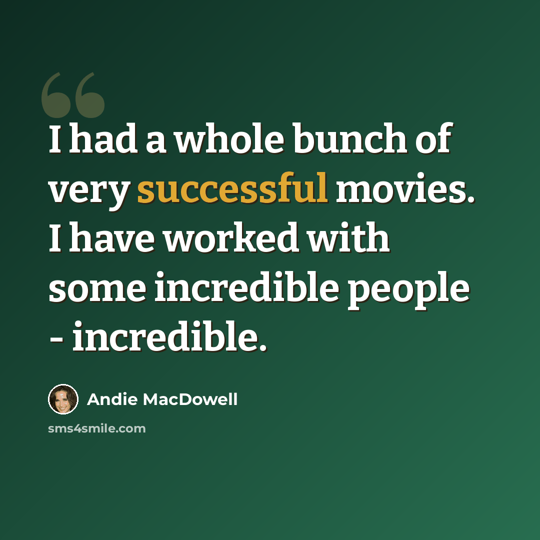 “I had a whole bunch of very successful movies. I have worked with some incredible people - incredible.” quote by Andie MacDowell