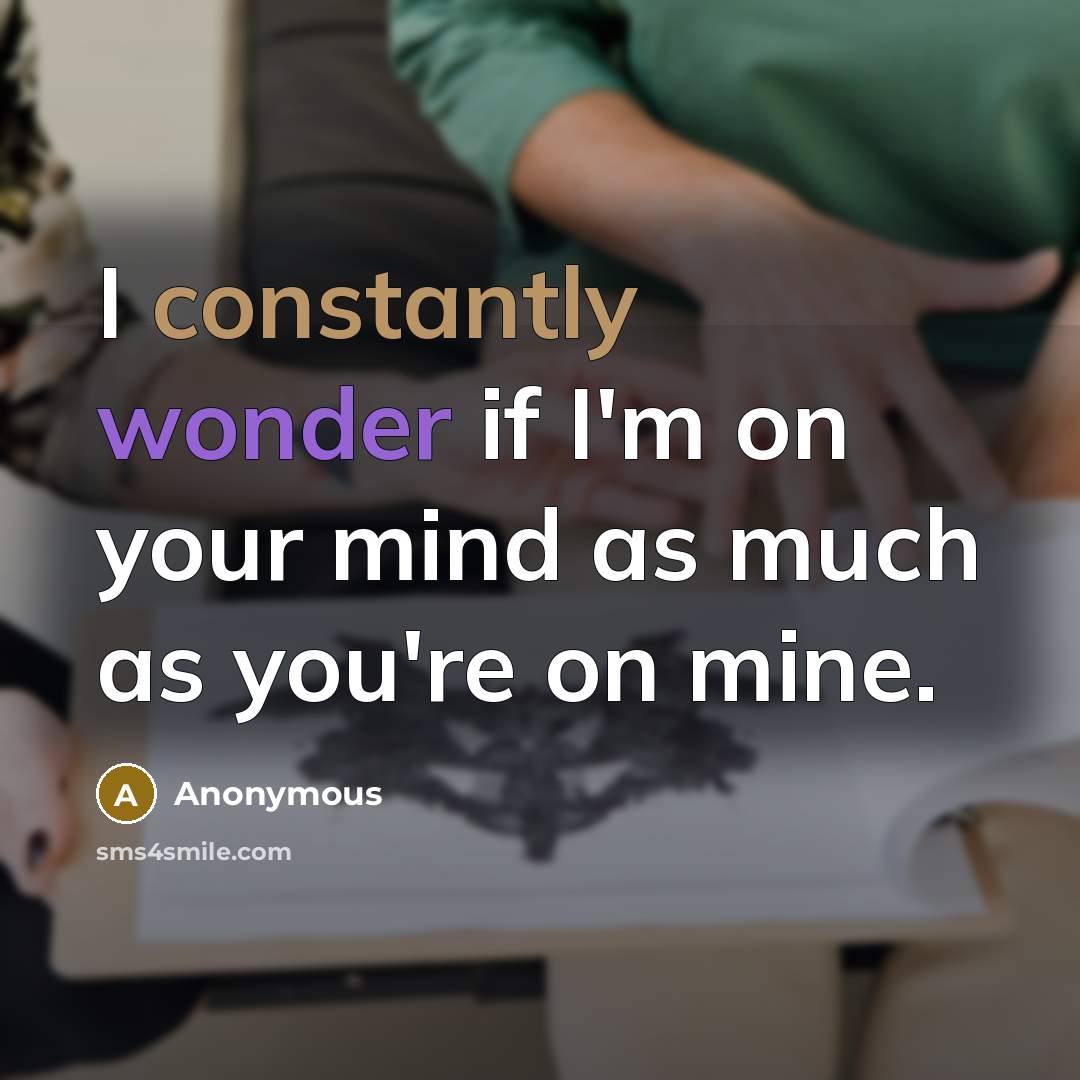 “I constantly wonder if I'm on your mind as much as you're on mine.” quote by Anonymous
