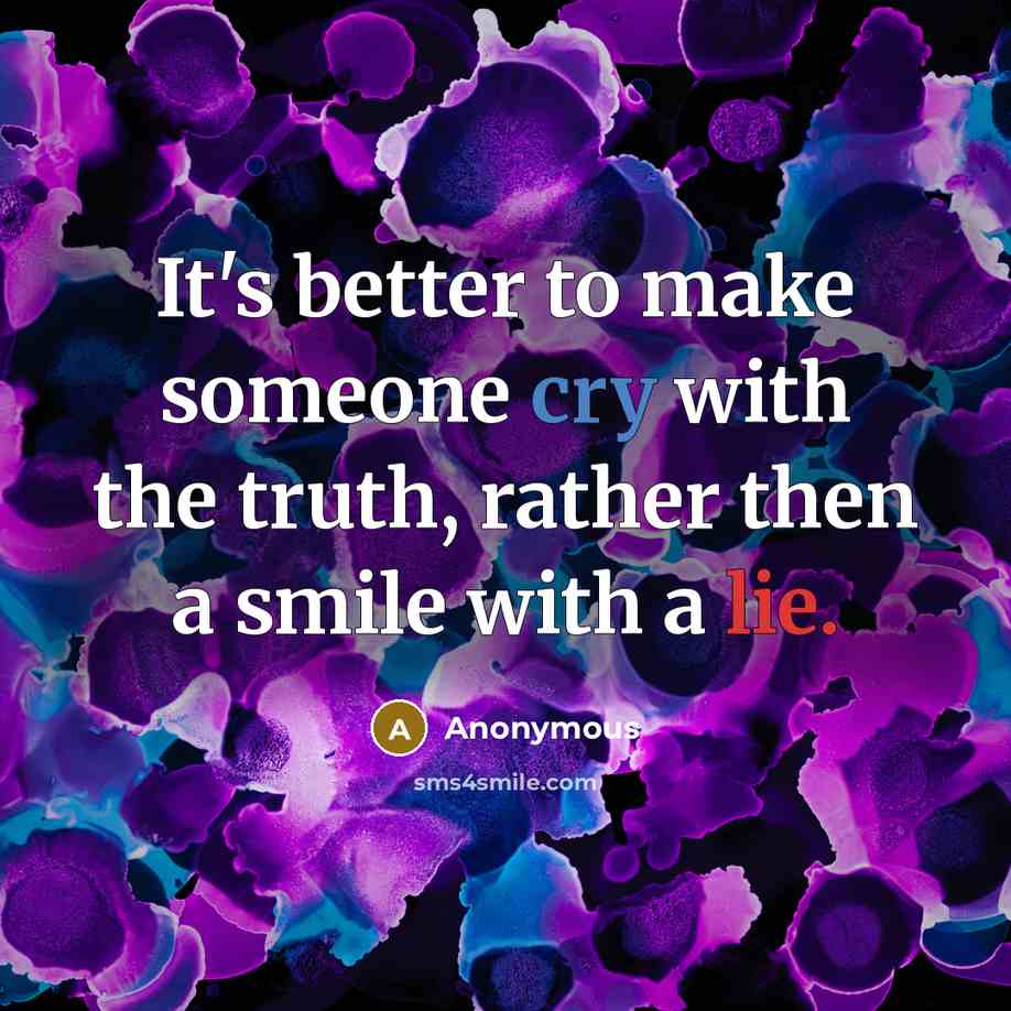 “It's better to make someone cry with the truth, rather then a smile with a lie.” quote by Anonymous