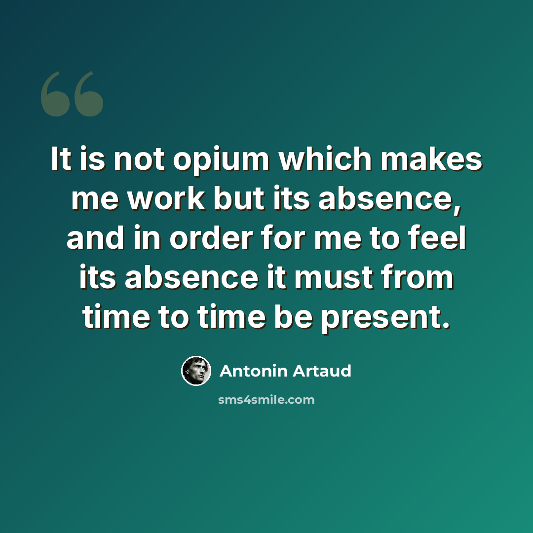 “It is not opium which makes me work but its absence, and in order for me to feel its absence it must from time to time be present.” quote by Antonin Artaud