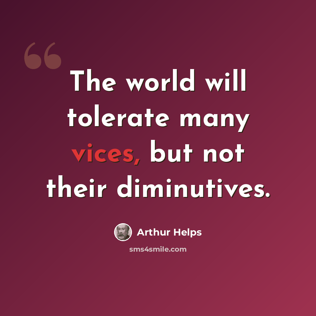 “The world will tolerate many vices, but not their diminutives.” quote by Arthur Helps