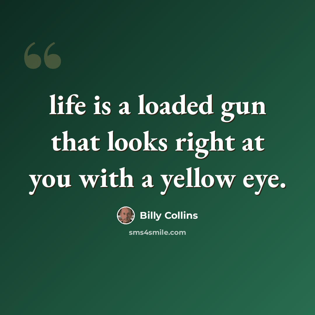 “life is a loaded gun that looks right at you with a yellow eye.” quote by Billy Collins