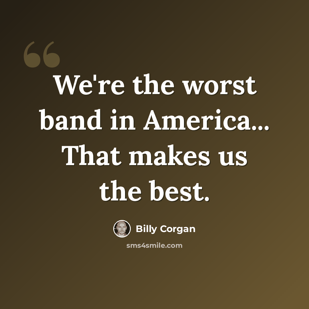 “We're the worst band in America... That makes us the best.” quote by Billy Corgan