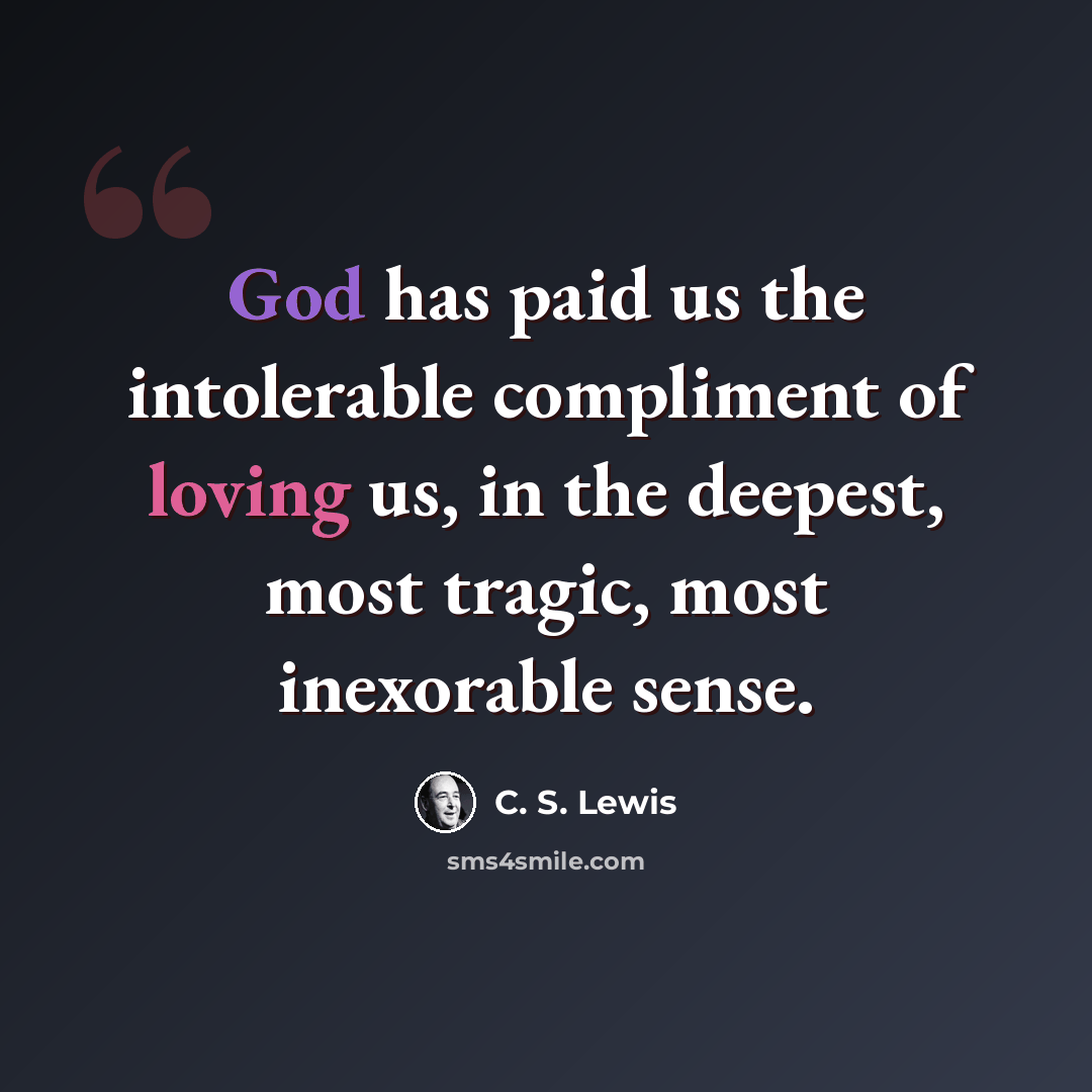“God has paid us the intolerable compliment of loving us, in the deepest, most tragic, most inexorable sense.” quote by C. S. Lewis