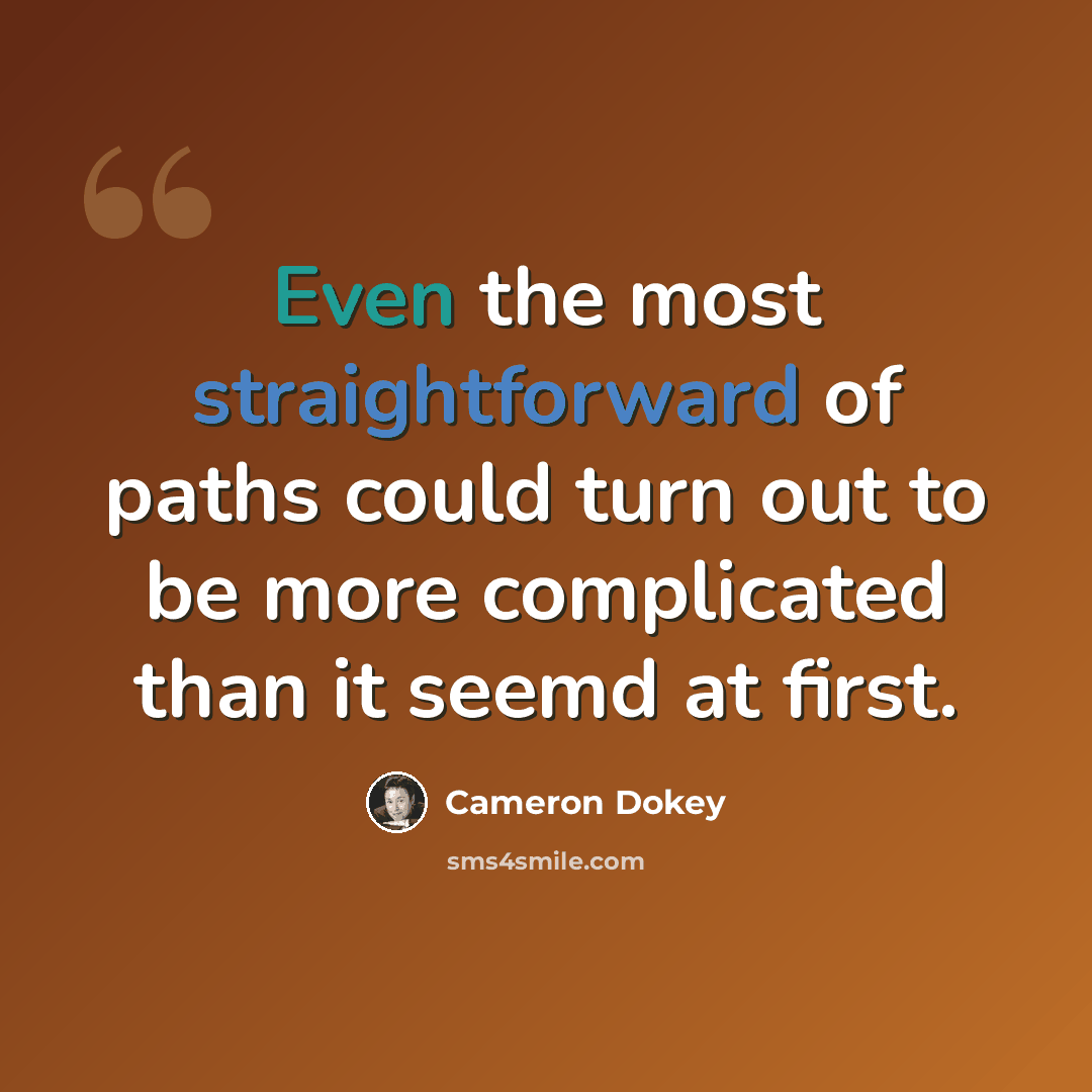 “Even the most straightforward of paths could turn out to be more complicated than it seemd at first.” quote by Cameron Dokey
