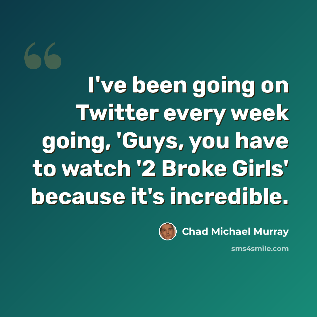 “I've been going on Twitter every week going, 'Guys, you have to watch '2 Broke Girls' because it's incredible.” quote by Chad Michael Murray