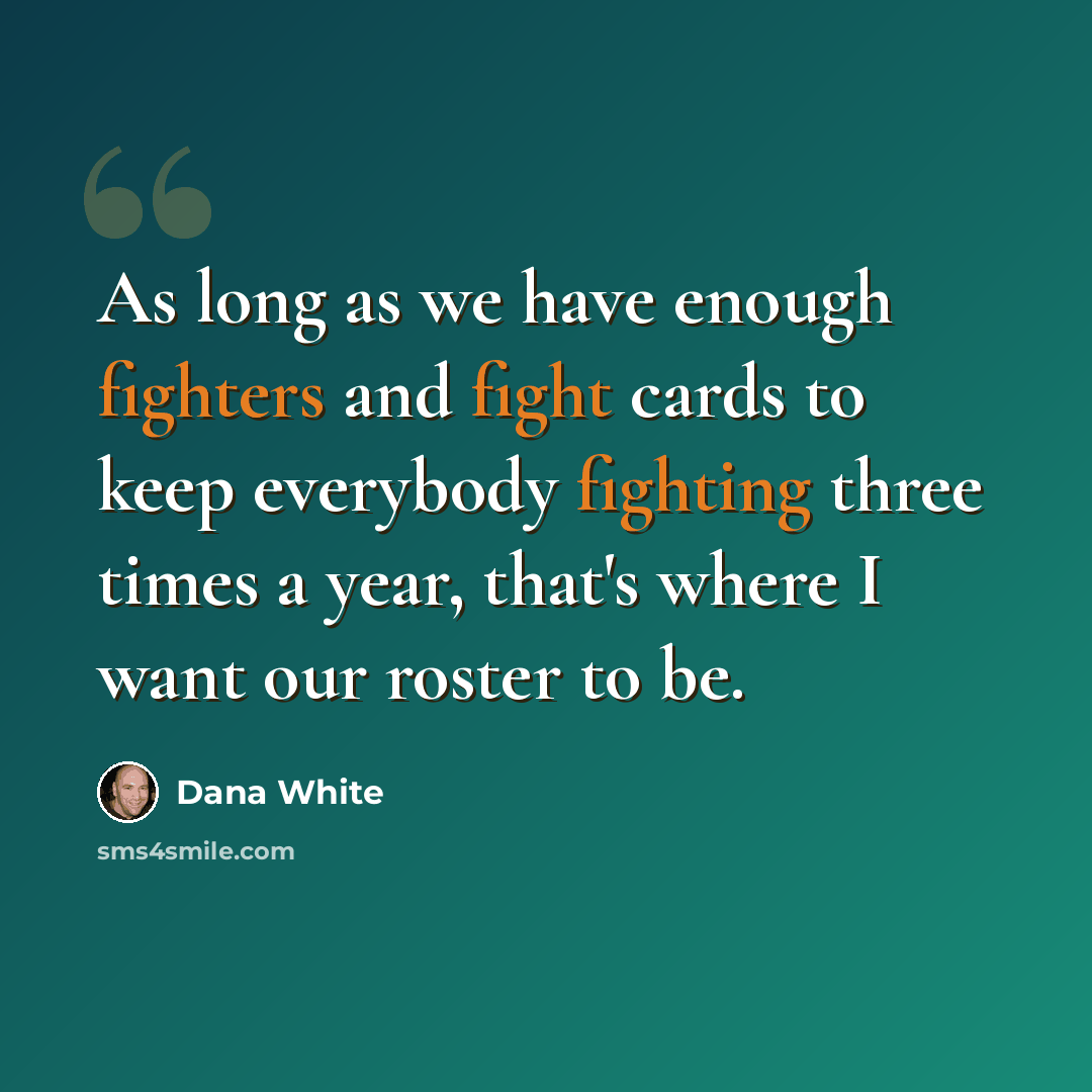 “As long as we have enough fighters and fight cards to keep everybody fighting three times a year, that's where I want our roster to be.” quote by Dana White