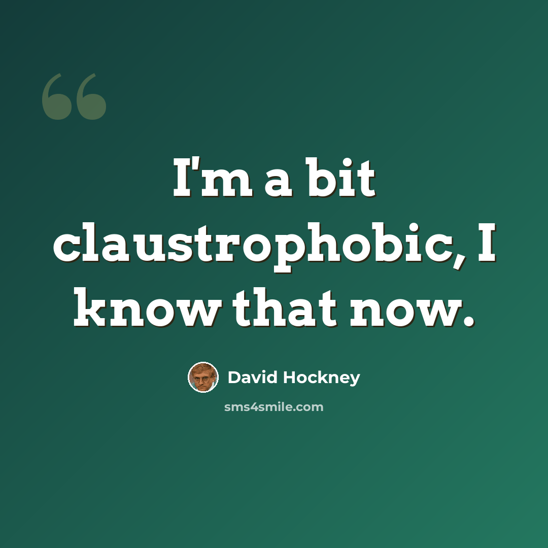 “I'm a bit claustrophobic, I know that now.” quote by David Hockney