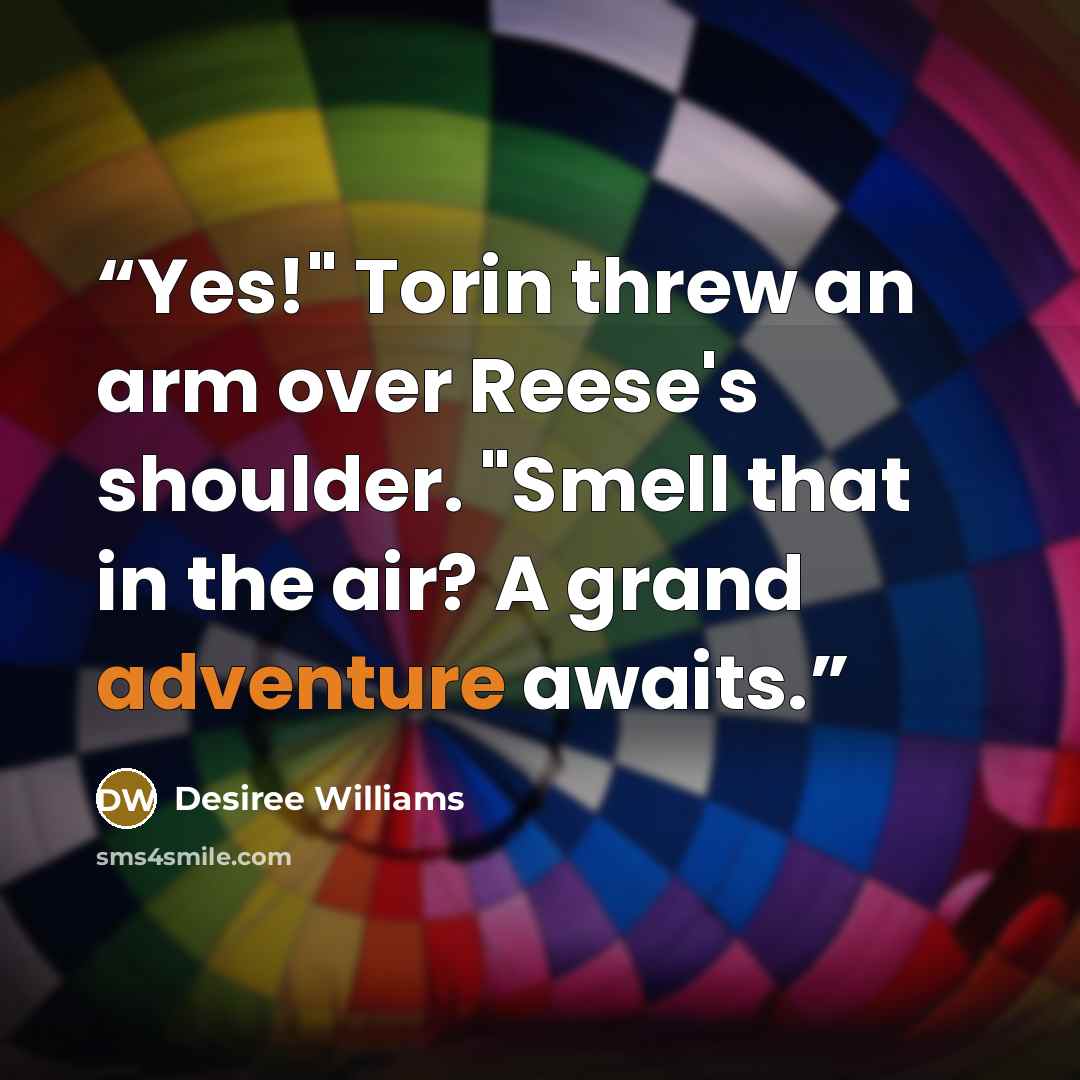 “Yes!" Torin threw an arm over Reese's shoulder. "Smell that in the air? A grand adventure awaits.” quote by Desiree Williams