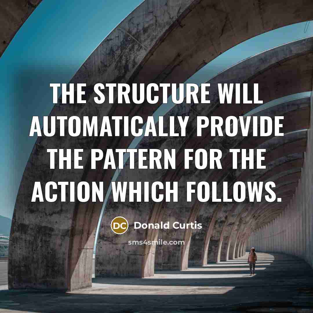 “The structure will automatically provide the pattern for the action which follows.” quote by Donald Curtis