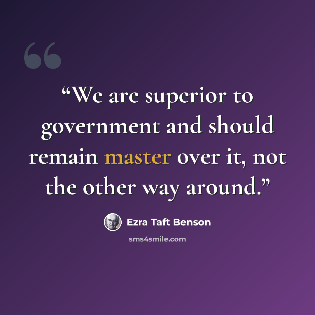 “We are superior to government and should remain master over it, not the other way around.” quote by Ezra Taft Benson