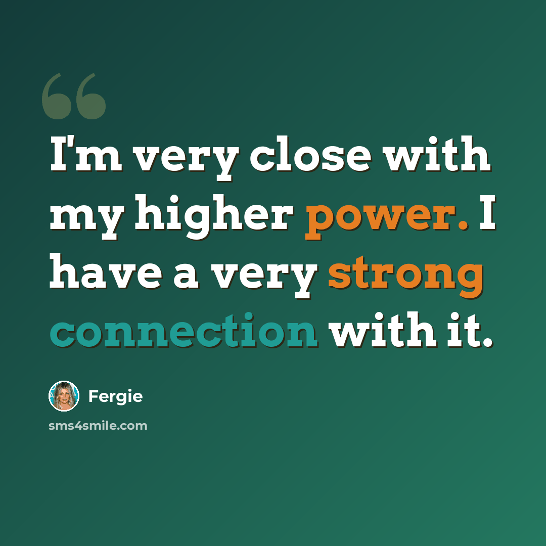 “I'm very close with my higher power. I have a very strong connection with it.” quote by Fergie