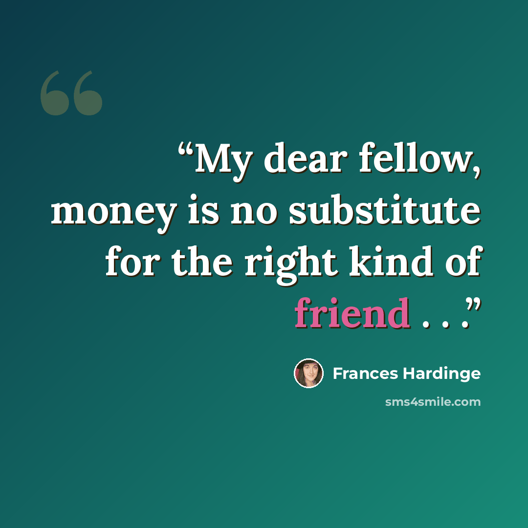 “My dear fellow, money is no substitute for the right kind of friend . . .” quote by Frances Hardinge