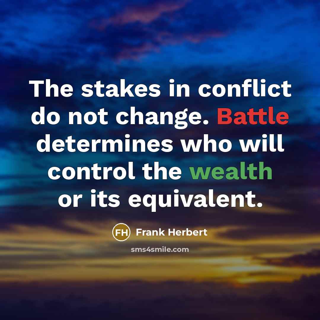 “The stakes in conflict do not change. Battle determines who will control the wealth or its equivalent.” quote by Frank Herbert