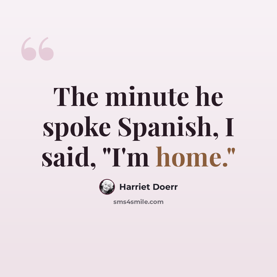 “The minute he spoke Spanish, I said, "I'm home."” quote by Harriet Doerr