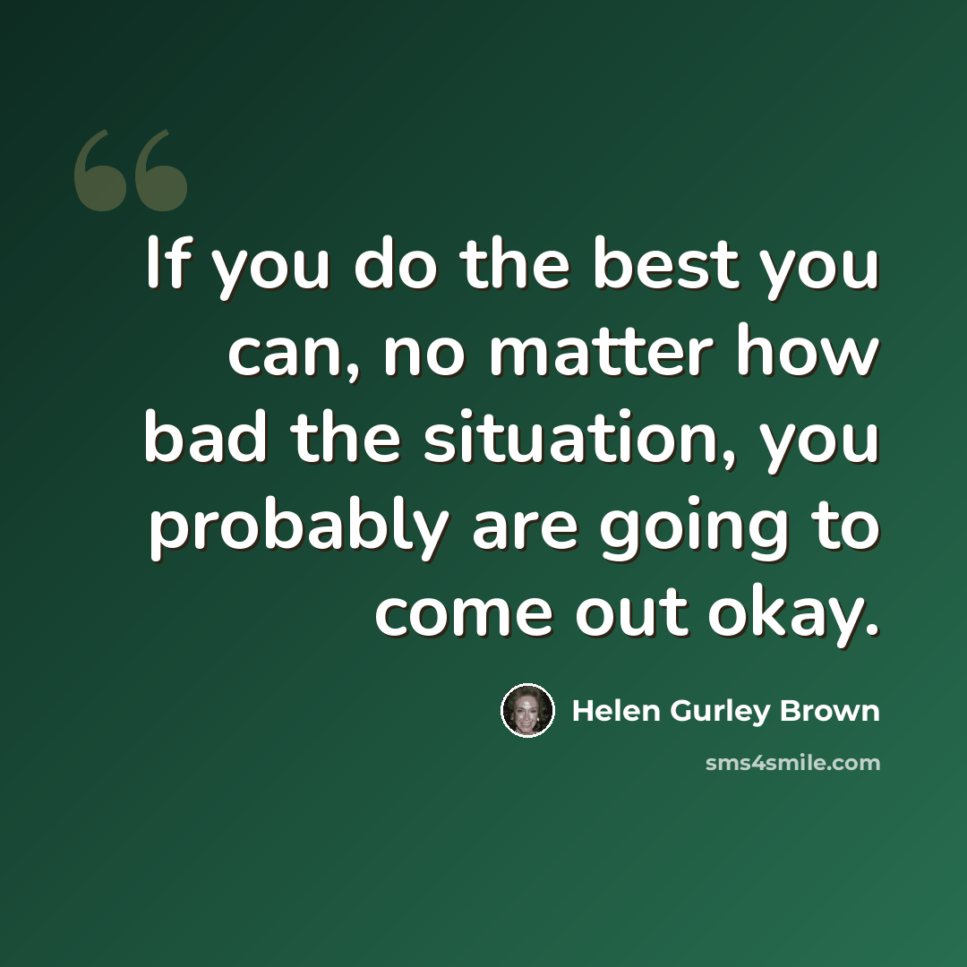 “If you do the best you can, no matter how bad the situation, you probably are going to come out okay.” quote by Helen Gurley Brown