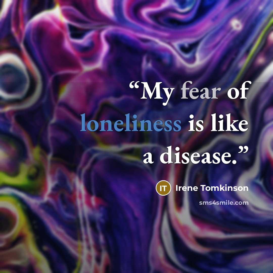 “My fear of loneliness is like a disease.” quote by Irene Tomkinson