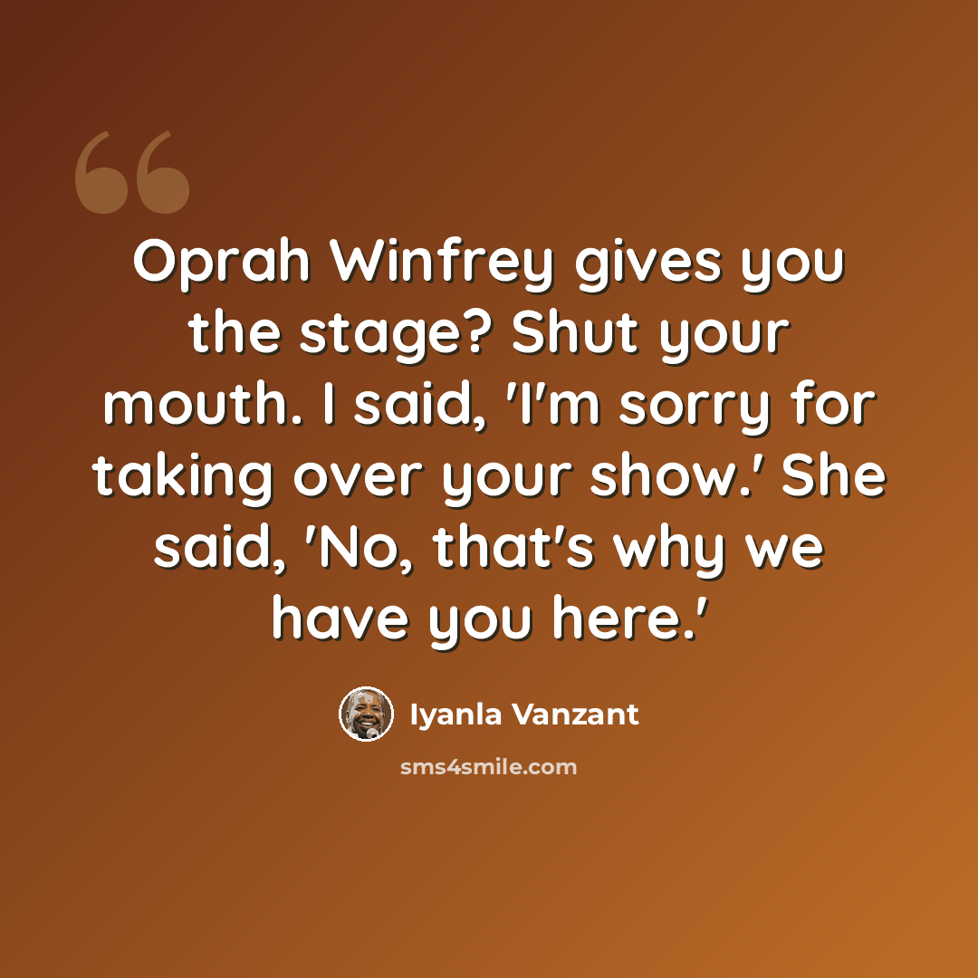 “Oprah Winfrey gives you the stage? Shut your mouth. I said, 'I'm sorry for taking over your show.' She said, 'No, that's why we have you here.'” quote by Iyanla Vanzant